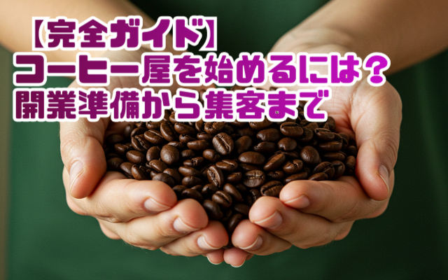 【完全ガイド】コーヒー屋を始めるには？開業準備から集客まで